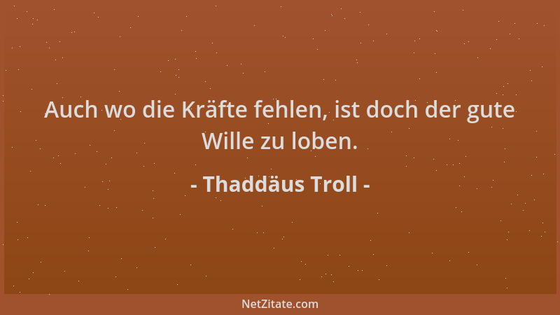 Thaddäus Troll - Auch wo die Kräfte fehlen, ist doch der gute Wille zu loben....