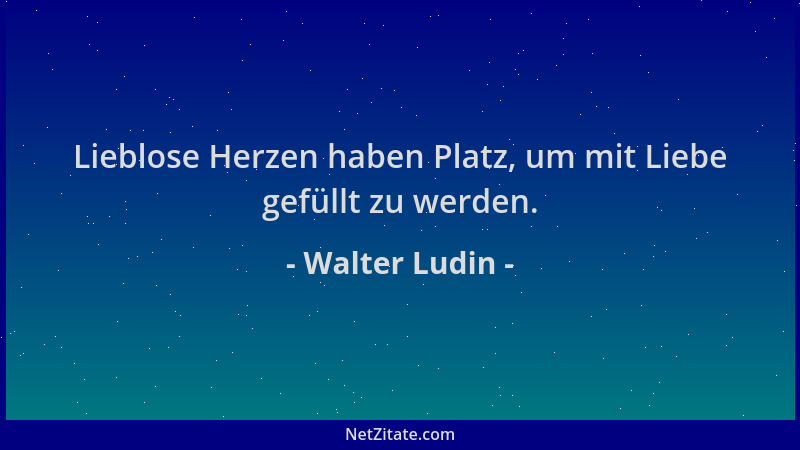 Walter Ludin - Lieblose Herzen haben Platz, um mit Liebe gefüllt zu werden....