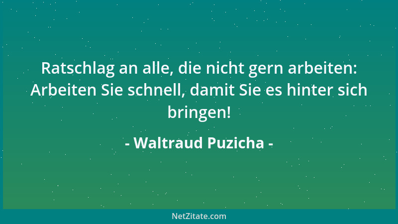 Waltraud Puzicha - Ratschlag an alle, die nicht gern arbeiten: Arbeiten Sie schnell, damit Sie es hinter sich bringen!...