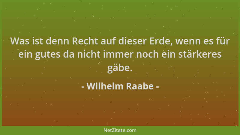 Wilhelm Raabe - Was ist denn Recht auf dieser Erde, wenn es für ein gutes da nicht immer noch ein stärkeres gäbe....