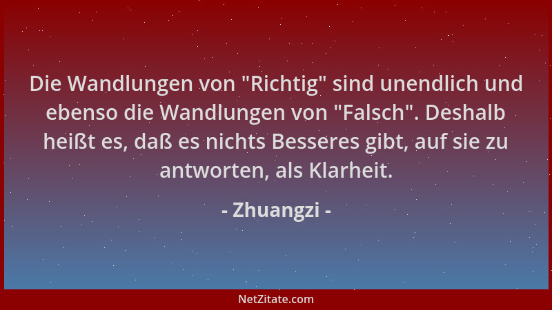 Zhuangzi - Die Wandlungen von  "Richtig " sind unendlich und ebenso die Wandlungen von  "Falsch ". Deshalb heißt es, daß es nic...