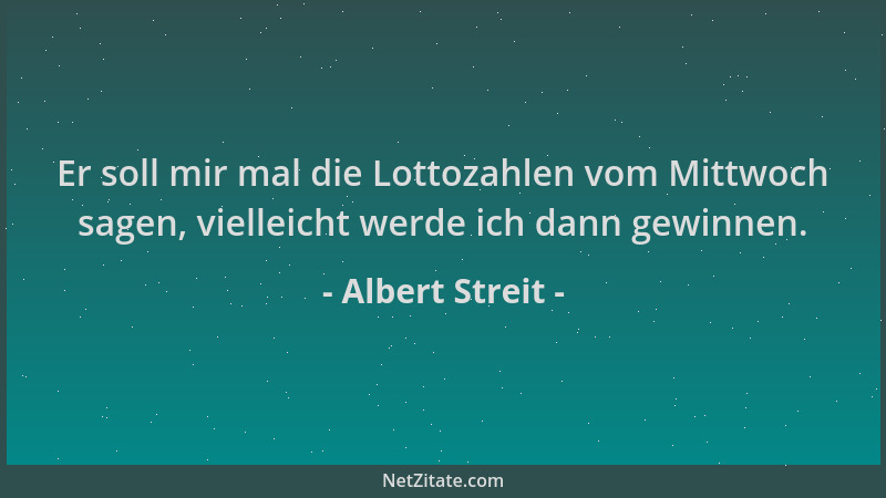 Albert Streit - Er soll mir mal die Lottozahlen vom Mittwoch sagen, vielleicht werde ich dann gewinnen....