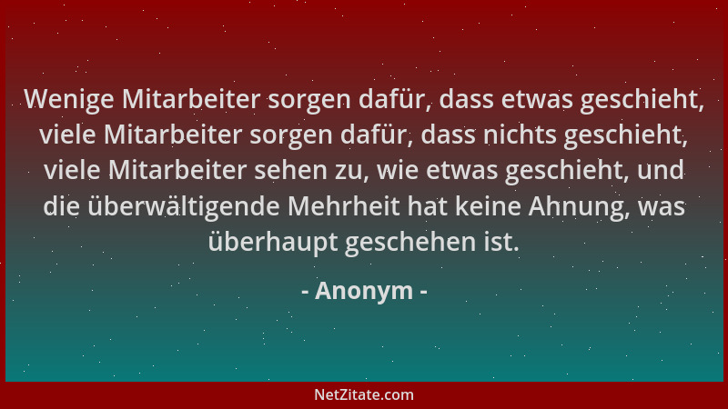 Anonym - Wenige Mitarbeiter sorgen dafür, dass etwas geschieht, viele Mitarbeiter sorgen dafür, dass nichts geschieht, viel...