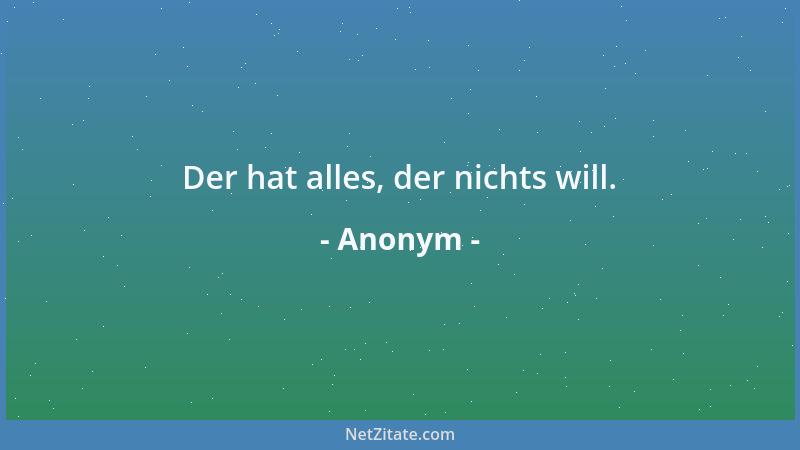 Anonym - Der hat alles, der nichts will....