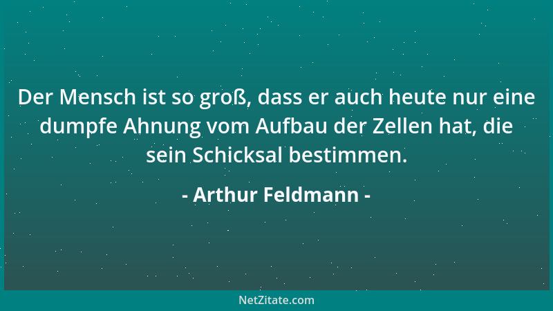 Arthur Feldmann - Der Mensch ist so groß, dass er auch heute nur eine dumpfe Ahnung vom Aufbau der Zellen hat, die sein Sch...