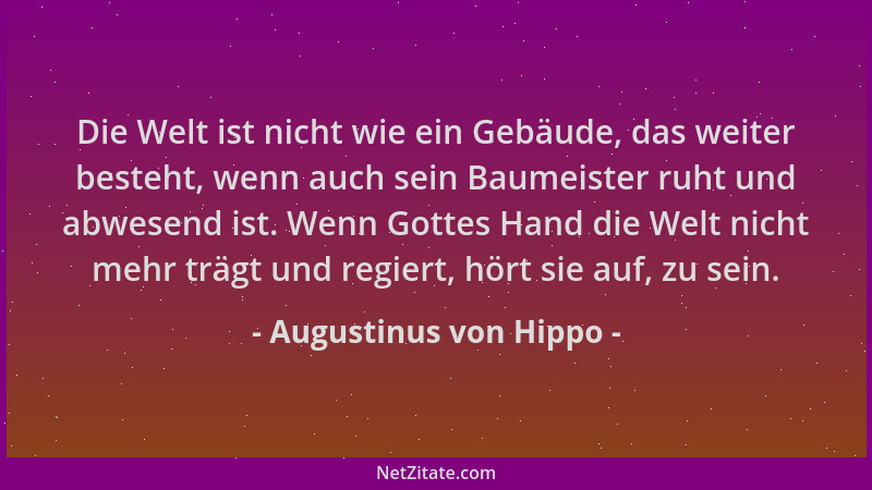 Augustinus von Hippo - Die Welt ist nicht wie ein Gebäude, das weiter besteht, wenn auch sein Baumeister ruht und abwesend...