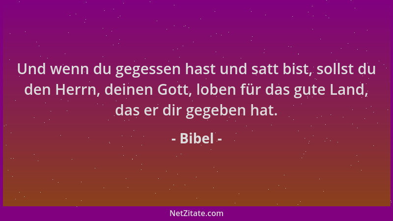 Bibel - Und wenn du gegessen hast und satt bist, sollst du den Herrn, deinen Gott, loben für das gute Land, das er dir gege...