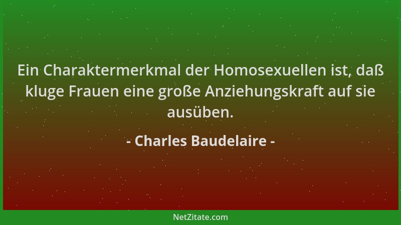 Charles Baudelaire - Ein Charaktermerkmal der Homosexuellen ist, daß kluge Frauen eine große Anziehungskraft auf sie ausübe...