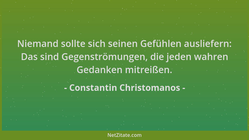 Constantin Christomanos - Niemand sollte sich seinen Gefühlen ausliefern: Das sind Gegenströmungen, die jeden wahren Gedank...