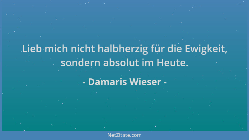 Damaris Wieser - Lieb mich nicht halbherzig für die Ewigkeit, sondern absolut im Heute....