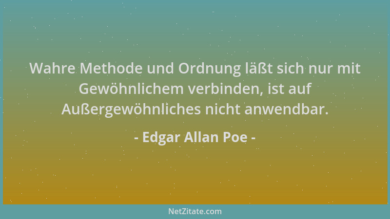 Edgar Allan Poe - Wahre Methode und Ordnung läßt sich nur mit Gewöhnlichem verbinden, ist auf Außergewöhnliches nicht anwen...