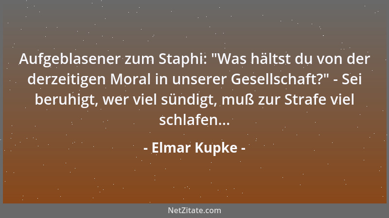 Elmar Kupke - Aufgeblasener zum Staphi:  "Was hältst du von der derzeitigen Moral in unserer Gesellschaft? " - Sei beruhigt,...