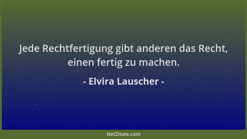 Elvira Lauscher - Jede Rechtfertigung gibt anderen das Recht, einen fertig zu machen....