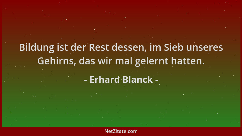 Erhard Blanck - Bildung ist der Rest dessen, im Sieb unseres Gehirns, das wir mal gelernt hatten....