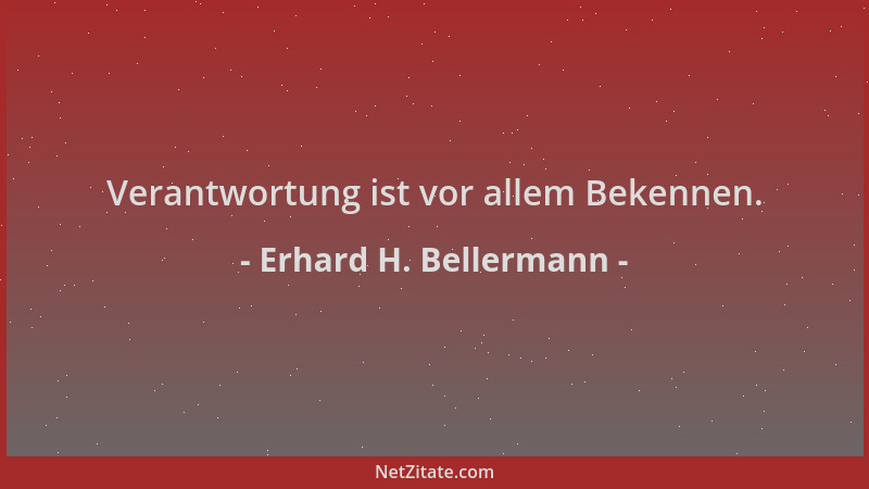 Erhard H. Bellermann - Verantwortung ist vor allem Bekennen....