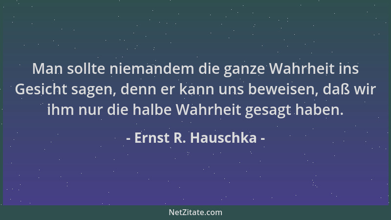 Ernst R. Hauschka - Man sollte niemandem die ganze Wahrheit ins Gesicht sagen, denn er kann uns beweisen, daß wir ihm nur d...
