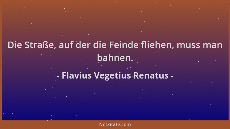 Flavius Vegetius Renatus - Die Straße, auf der die Feinde fliehen, muss man bahnen....