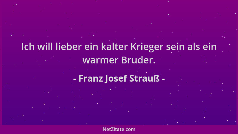 Franz Josef Strauß - Ich will lieber ein kalter Krieger sein als ein warmer Bruder....