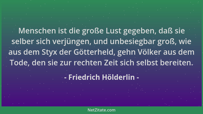 Friedrich Hölderlin - Menschen ist die große Lust gegeben, daß sie selber sich verjüngen, und unbesiegbar groß, wie aus dem...