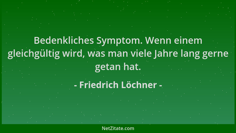 Friedrich Löchner - Bedenkliches Symptom. Wenn einem gleichgültig wird, was man viele Jahre lang gerne getan hat....