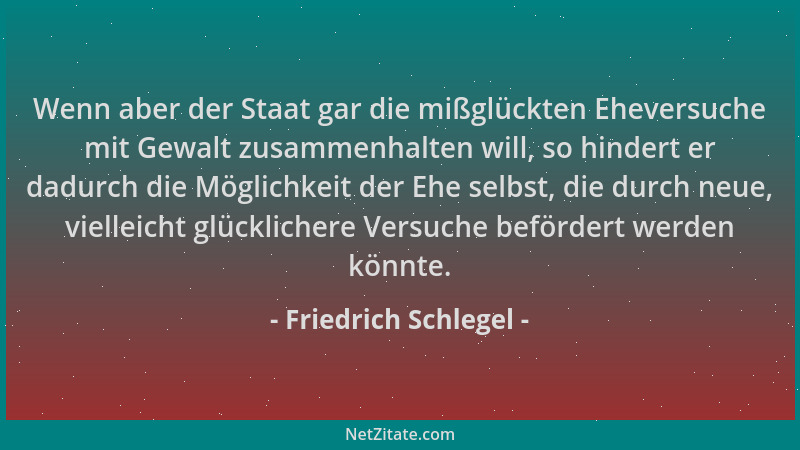 Friedrich Schlegel - Wenn aber der Staat gar die mißglückten Eheversuche mit Gewalt zusammenhalten will, so hindert er dadu...