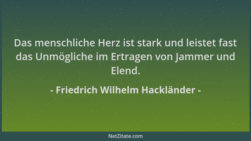 Friedrich Wilhelm Hackländer - Das menschliche Herz ist stark und leistet fast das Unmögliche im Ertragen von Jammer und El...