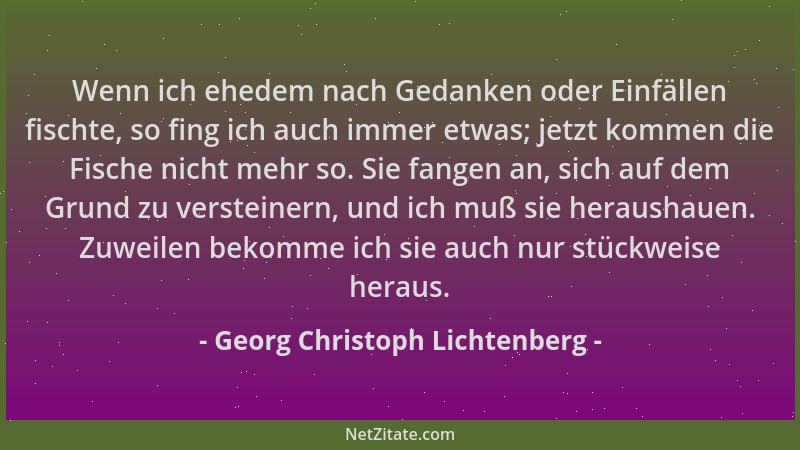 Georg Christoph Lichtenberg - Wenn ich ehedem nach Gedanken oder Einfällen fischte, so fing ich auch immer etwas; jetzt kom...
