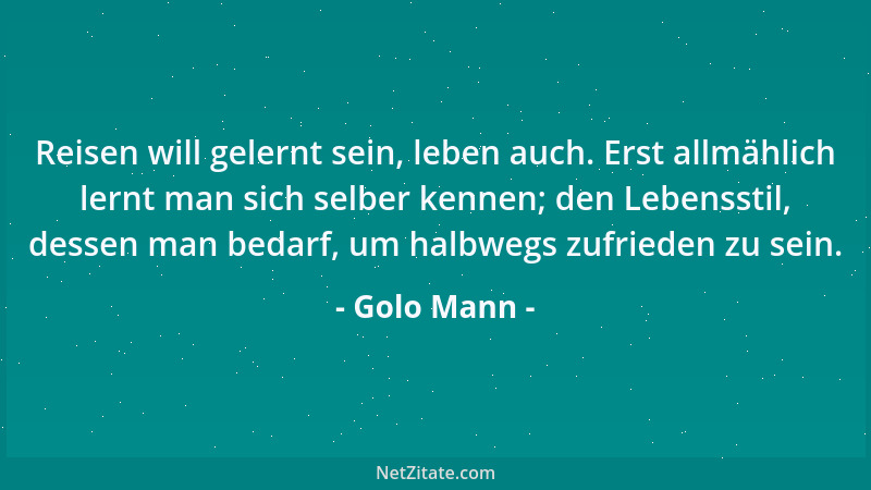 Golo Mann - Reisen will gelernt sein, leben auch. Erst allmählich lernt man sich selber kennen; den Lebensstil, dessen man...