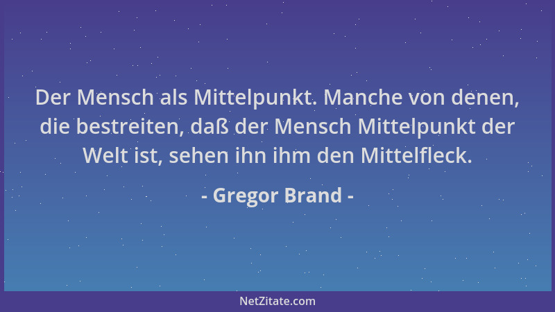 Gregor Brand - Der Mensch als Mittelpunkt. Manche von denen, die bestreiten, daß der Mensch Mittelpunkt der Welt ist, sehen...