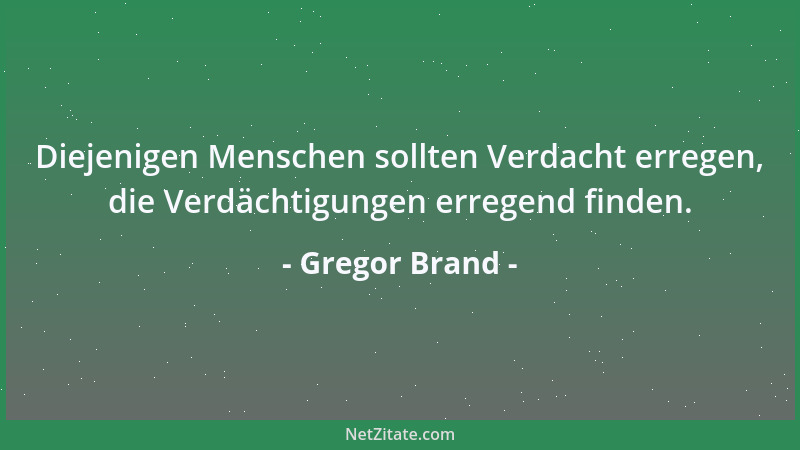 Gregor Brand - Diejenigen Menschen sollten Verdacht erregen, die Verdächtigungen erregend finden....