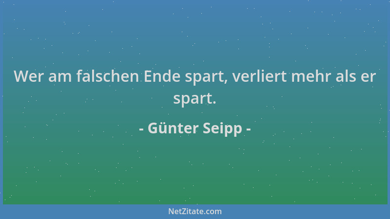 Günter Seipp - Wer am falschen Ende spart, verliert mehr als er spart....