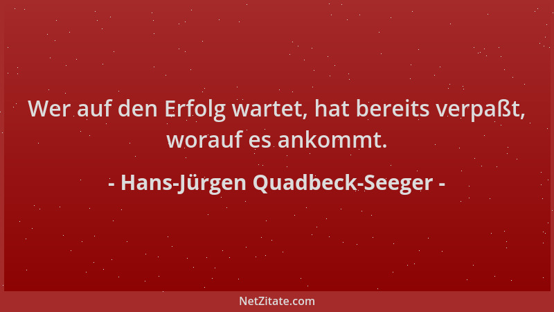 Hans-Jürgen Quadbeck-Seeger - Wer auf den Erfolg wartet, hat bereits verpaßt, worauf es ankommt....