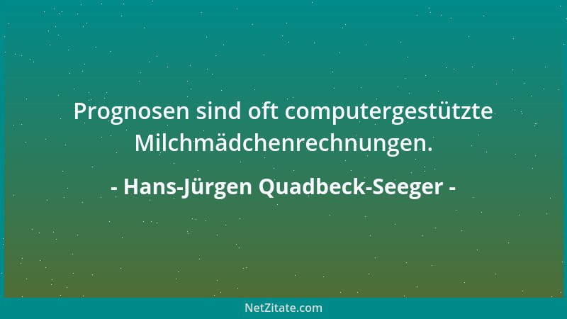 Hans-Jürgen Quadbeck-Seeger - Prognosen sind oft computergestützte Milchmädchenrechnungen....