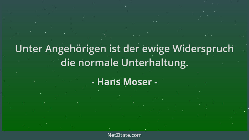 Hans Moser - Unter Angehörigen ist der ewige Widerspruch die normale Unterhaltung....