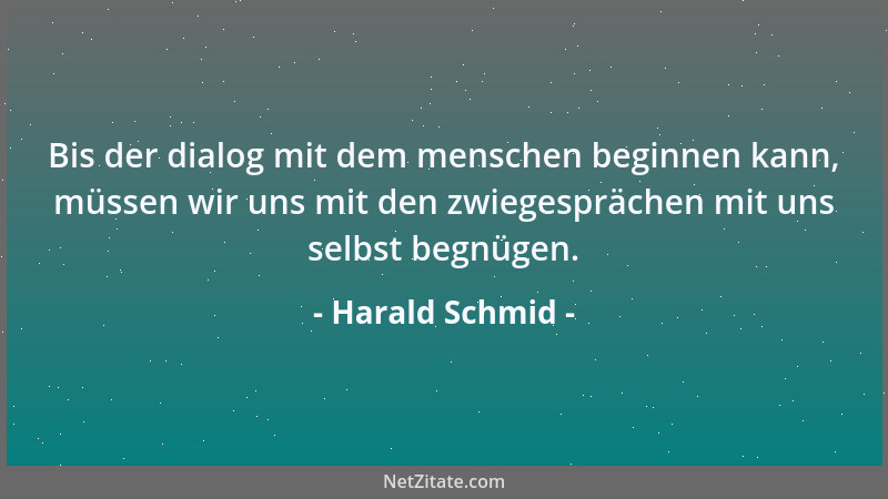 Harald Schmid - Bis der dialog mit dem menschen beginnen kann, müssen wir uns mit den zwiegesprächen mit uns selbst begnüge...