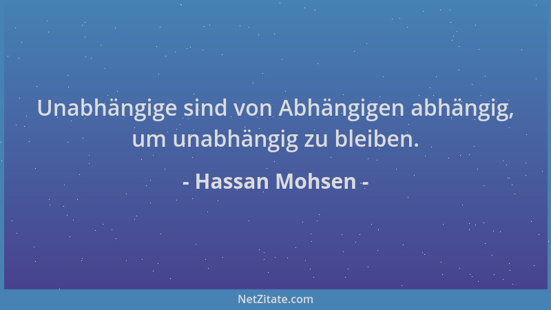 Hassan Mohsen - Unabhängige sind von Abhängigen abhängig, um unabhängig zu bleiben....