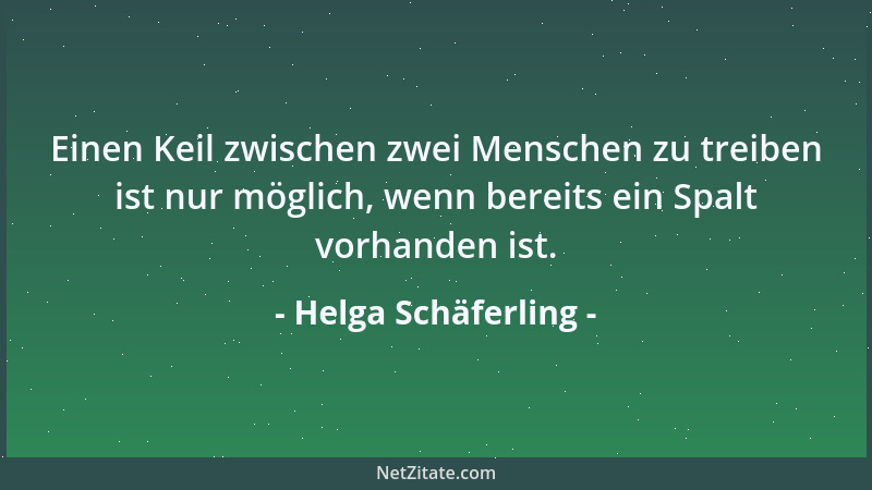 Helga Schäferling - Einen Keil zwischen zwei Menschen zu treiben ist nur möglich, wenn bereits ein Spalt vorhanden ist....