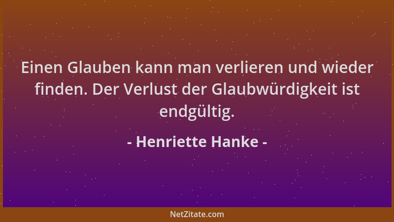 Henriette Hanke - Einen Glauben kann man verlieren und wieder finden. Der Verlust der Glaubwürdigkeit ist endgültig....