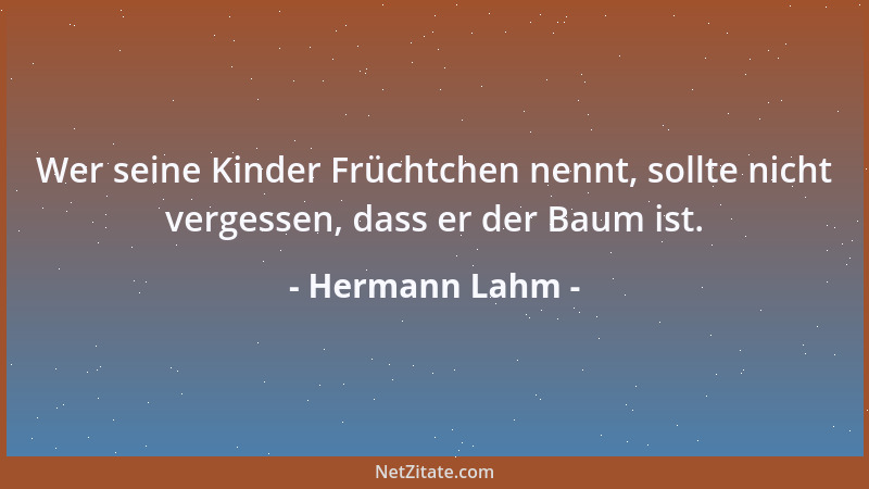Hermann Lahm - Wer seine Kinder Früchtchen nennt, sollte nicht vergessen, dass er der Baum ist....