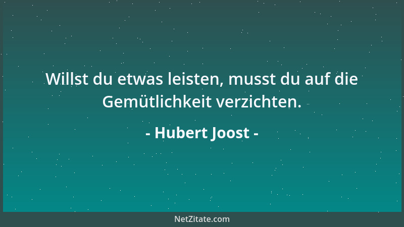 Hubert Joost - Willst du etwas leisten, musst du auf die Gemütlichkeit verzichten....