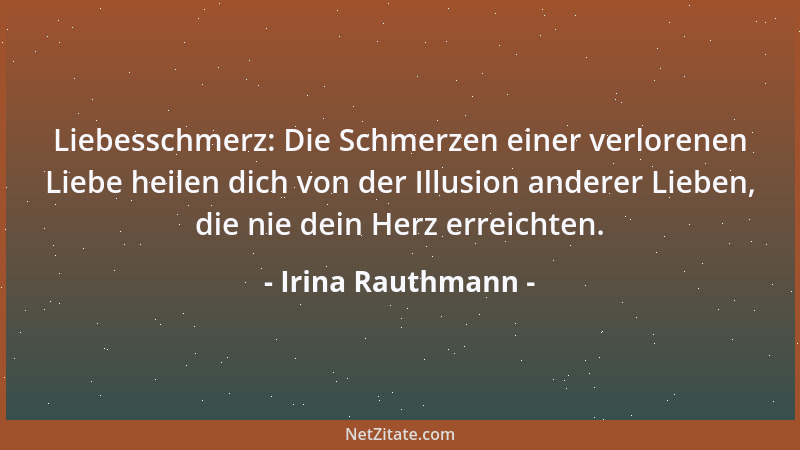 Irina Rauthmann - Liebesschmerz: Die Schmerzen einer verlorenen Liebe heilen dich von der Illusion anderer Lieben, die nie...