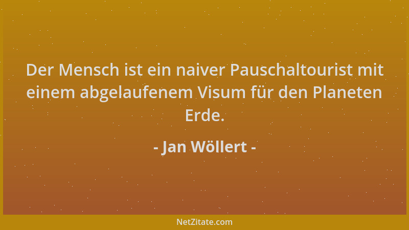 Jan Wöllert - Der Mensch ist ein naiver Pauschaltourist mit einem abgelaufenem Visum für den Planeten Erde....