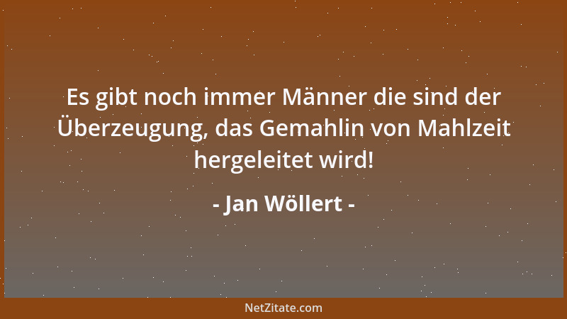 Jan Wöllert - Es gibt noch immer Männer die sind der Überzeugung, das Gemahlin von Mahlzeit hergeleitet wird!...