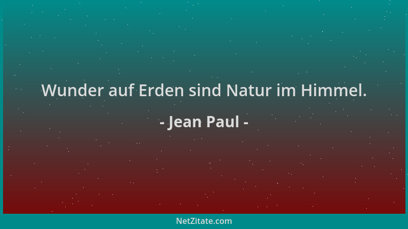 Jean Paul - Wunder auf Erden sind Natur im Himmel....
