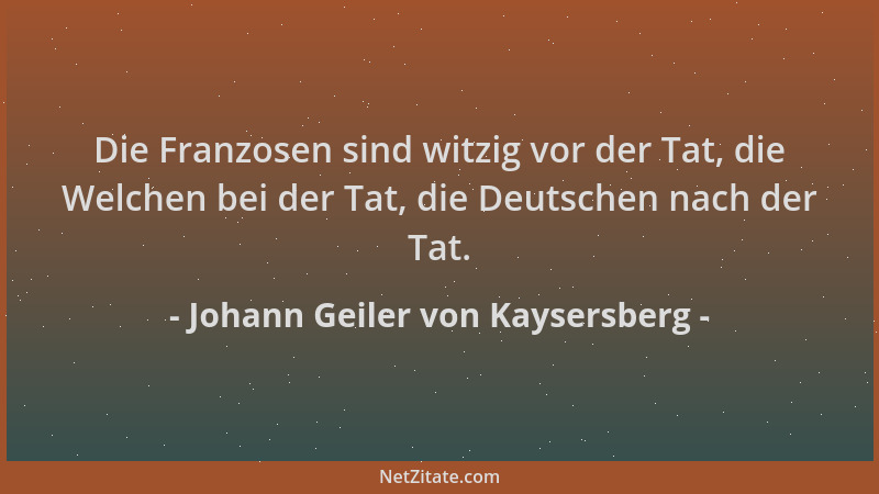 Johann Geiler von Kaysersberg - Die Franzosen sind witzig vor der Tat, die Welchen bei der Tat, die Deutschen nach der Tat....