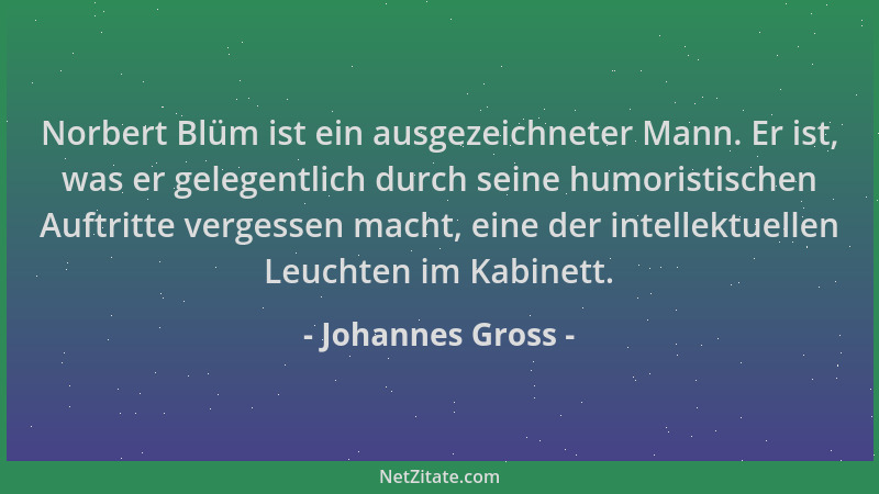 Johannes Gross - Norbert Blüm ist ein ausgezeichneter Mann. Er ist, was er gelegentlich durch seine humoristischen Auftritt...
