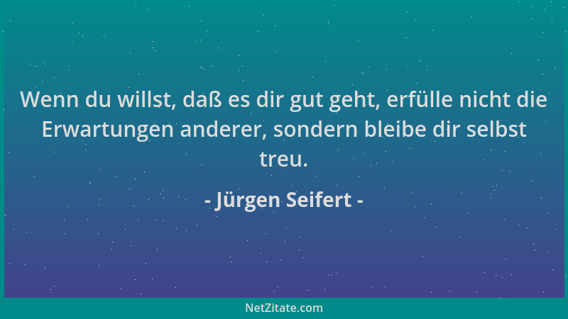 Jürgen Seifert - Wenn du willst, daß es dir gut geht, erfülle nicht die Erwartungen anderer, sondern bleibe dir selbst treu...