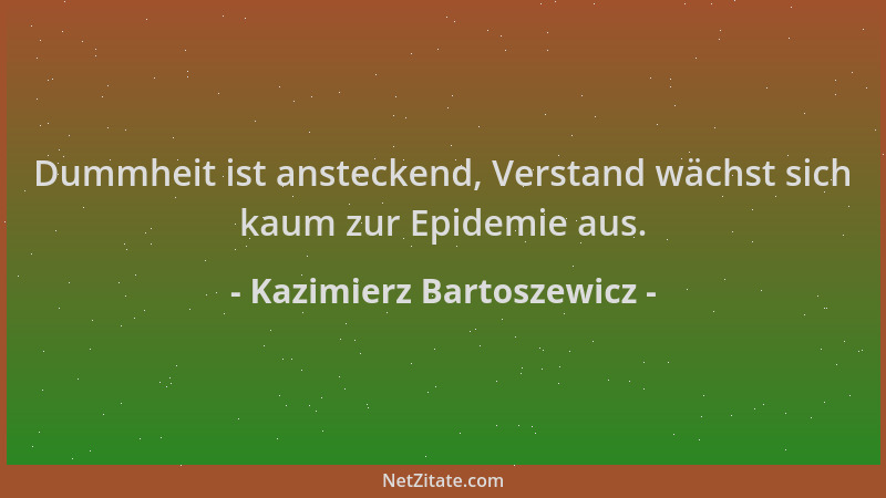 Kazimierz Bartoszewicz - Dummheit ist ansteckend, Verstand wächst sich kaum zur Epidemie aus....