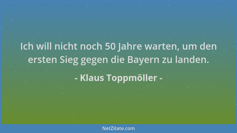 Klaus Toppmöller - Ich will nicht noch 50 Jahre warten, um den ersten Sieg gegen die Bayern zu landen....