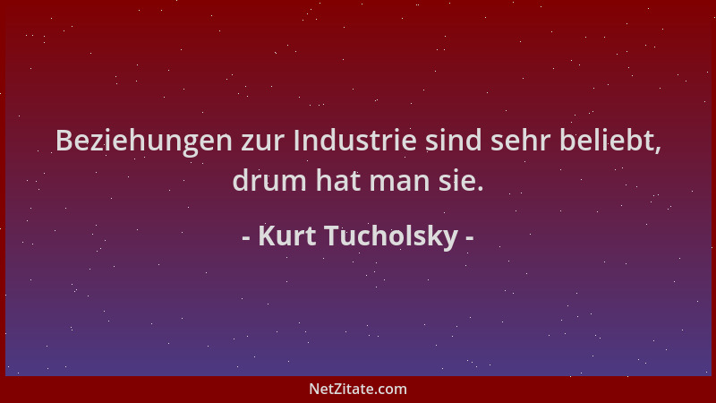Kurt Tucholsky - Beziehungen zur Industrie sind sehr beliebt, drum hat man sie....